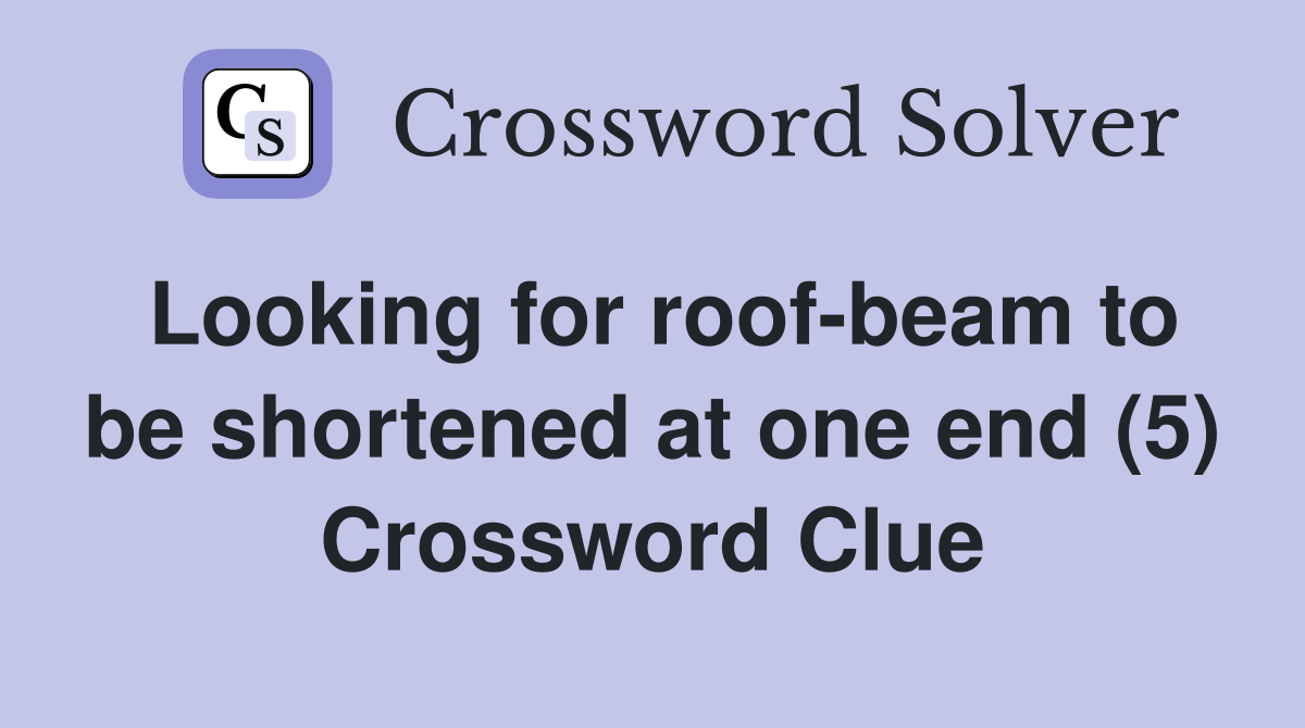 Looking for roof-beam to be shortened at one end (5) Crossword Clue
