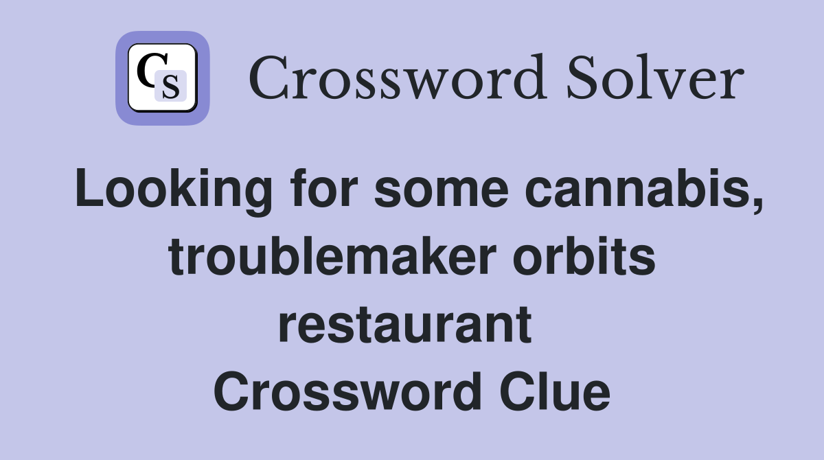 Looking for some cannabis, troublemaker orbits restaurant  Crossword Clue