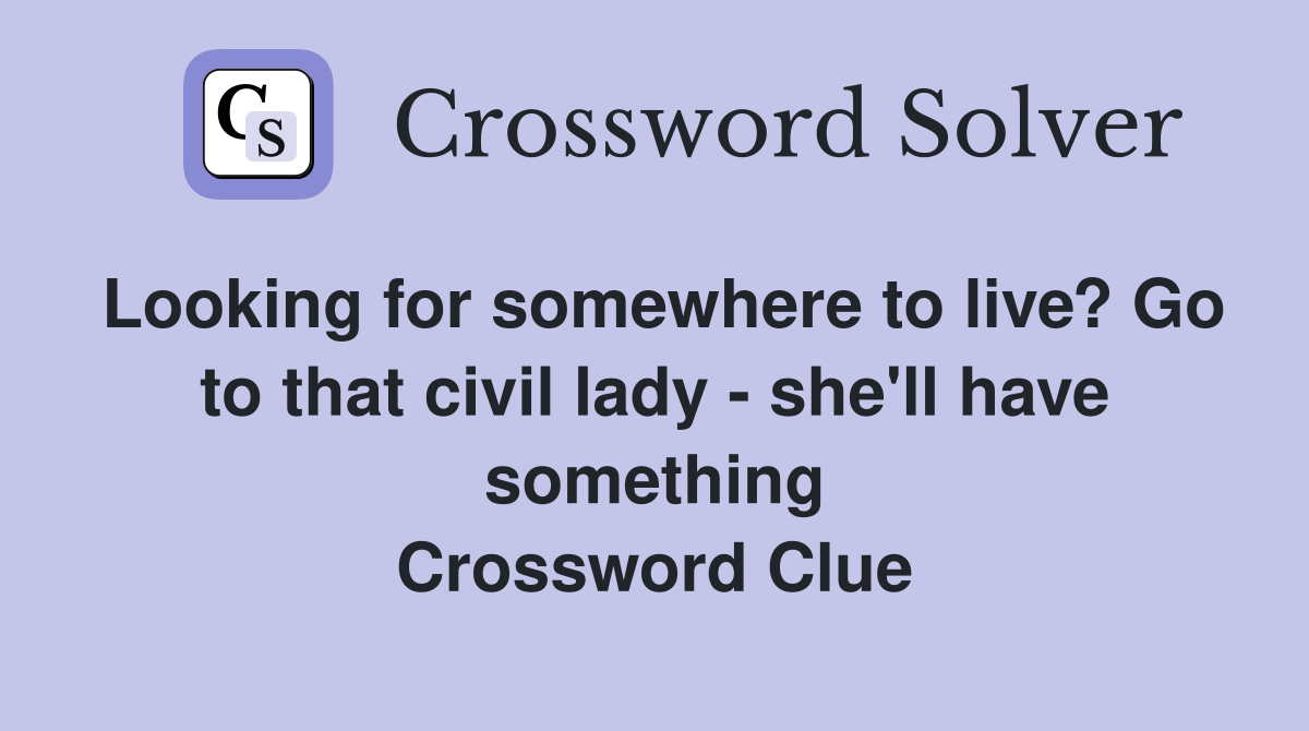 Looking for somewhere to live? Go to that civil lady - she'll have something Crossword Clue