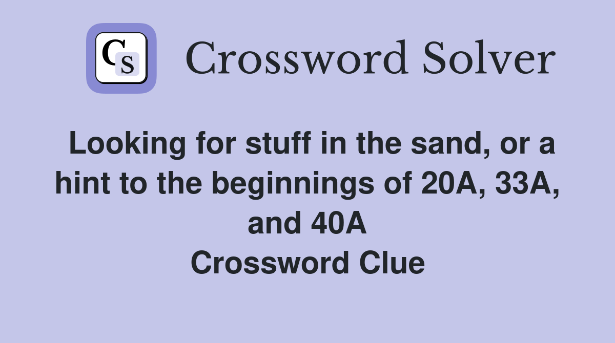 Looking for stuff in the sand, or a hint to the beginnings of 20A, 33A, and 40A Crossword Clue