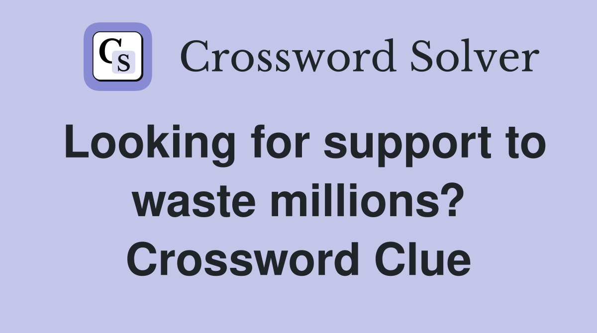 Looking for support to waste millions? Crossword Clue