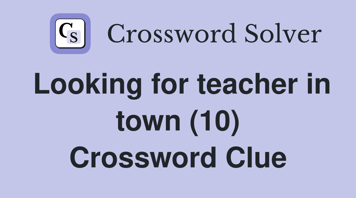 Looking for teacher in town (10) Crossword Clue