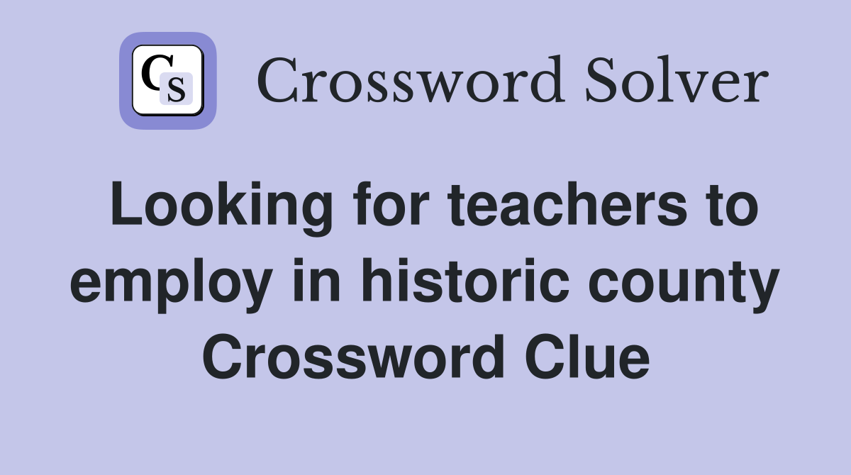 Looking for teachers to employ in historic county Crossword Clue