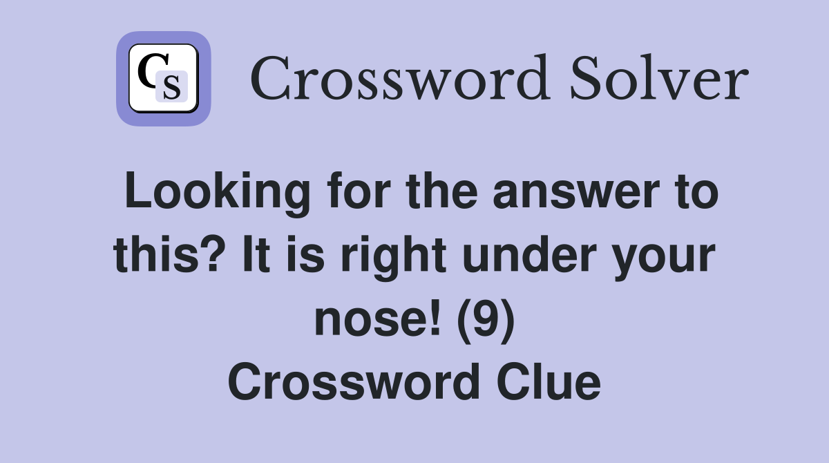 Looking for the answer to this? It is right under your nose! (9) Crossword Clue