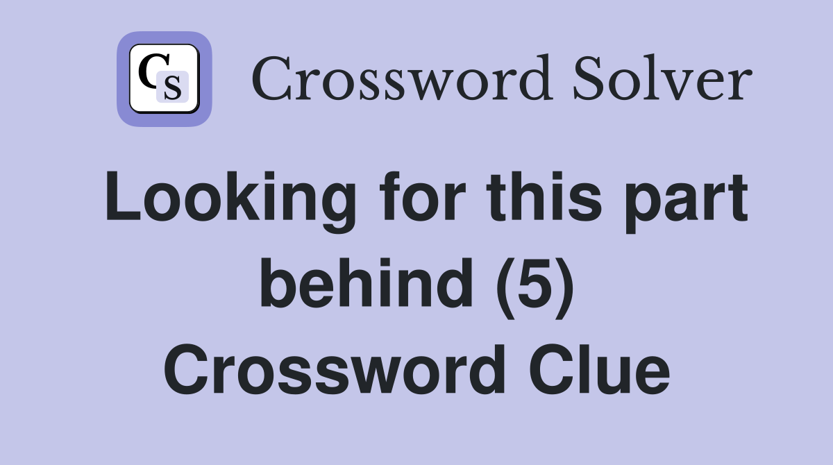 Looking for this part behind (5) Crossword Clue