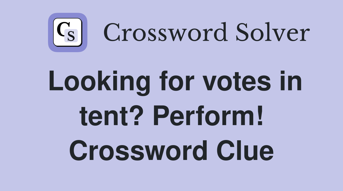 Looking for votes in tent? Perform! Crossword Clue