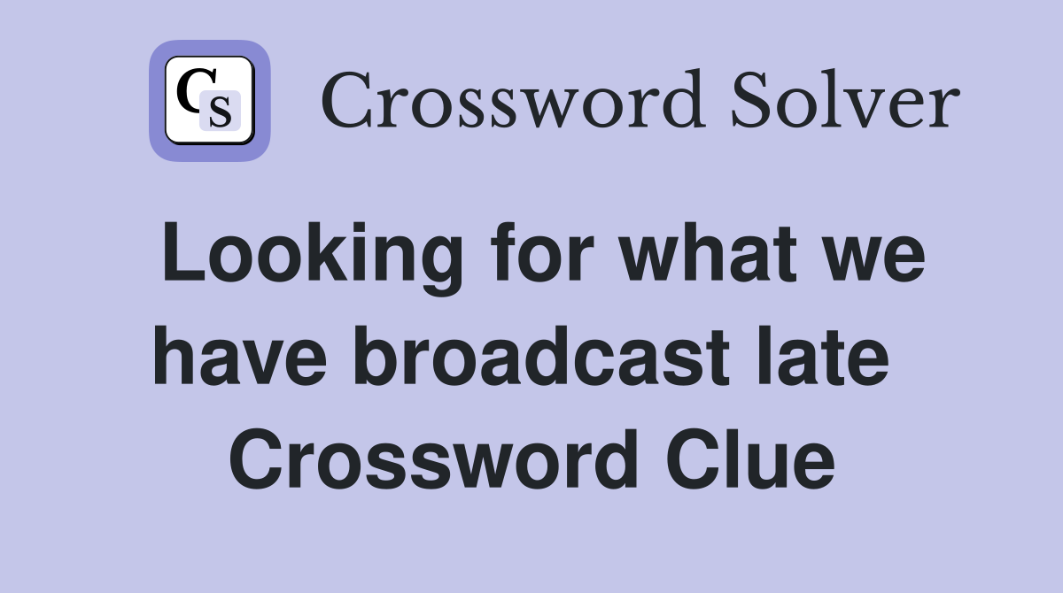 Looking for what we have broadcast late  Crossword Clue