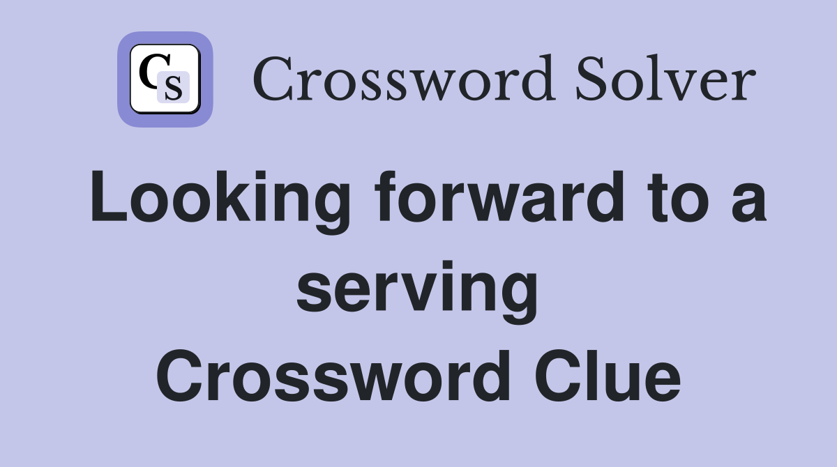 Looking forward to a serving Crossword Clue