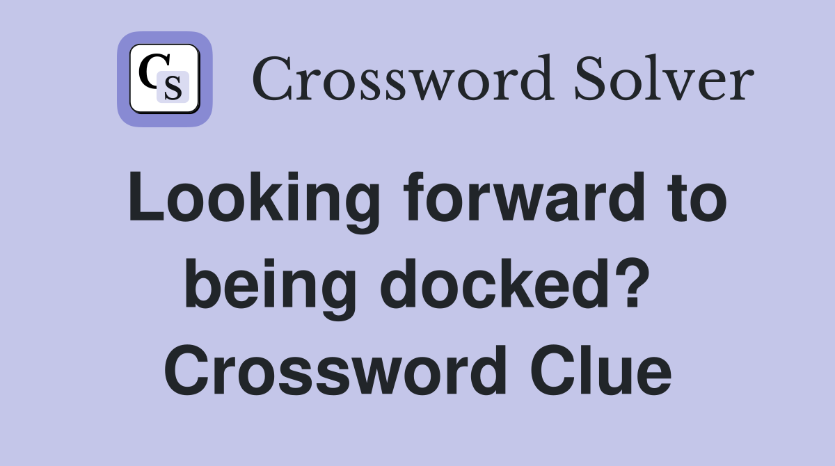Looking forward to being docked? Crossword Clue