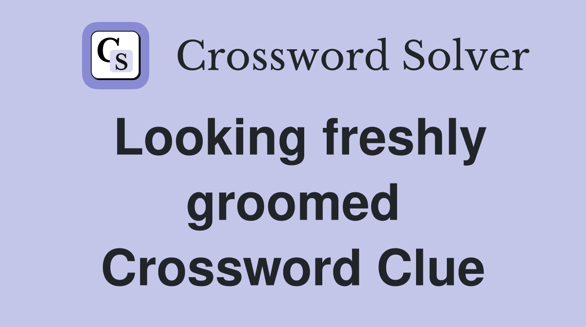Looking freshly groomed Crossword Clue
