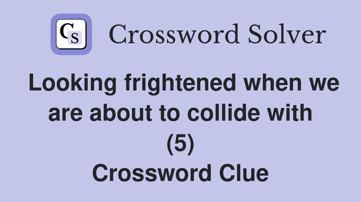 Looking frightened when we are about to collide with (5) Crossword Clue