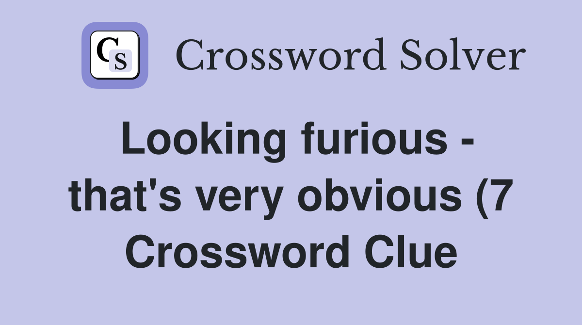 Looking furious that #39 s very obvious (7) Crossword Clue Answers Looking furious that #39 s very obvious (7) Crossword Clue Answers