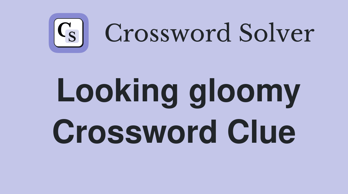 Looking gloomy Crossword Clue