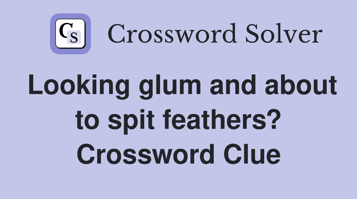 Looking glum and about to spit feathers? Crossword Clue