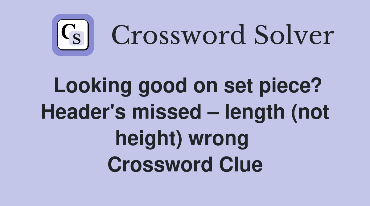 Looking good on set piece? Header's missed – length (not height) wrong  Crossword Clue