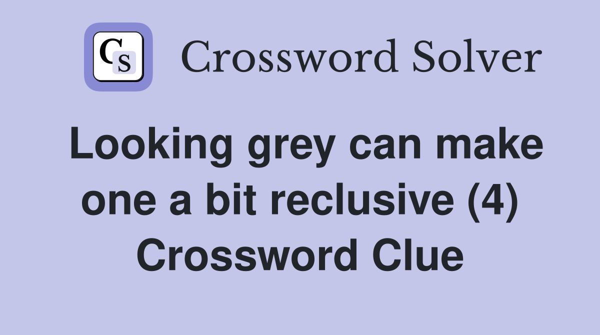 Looking grey can make one a bit reclusive (4) Crossword Clue