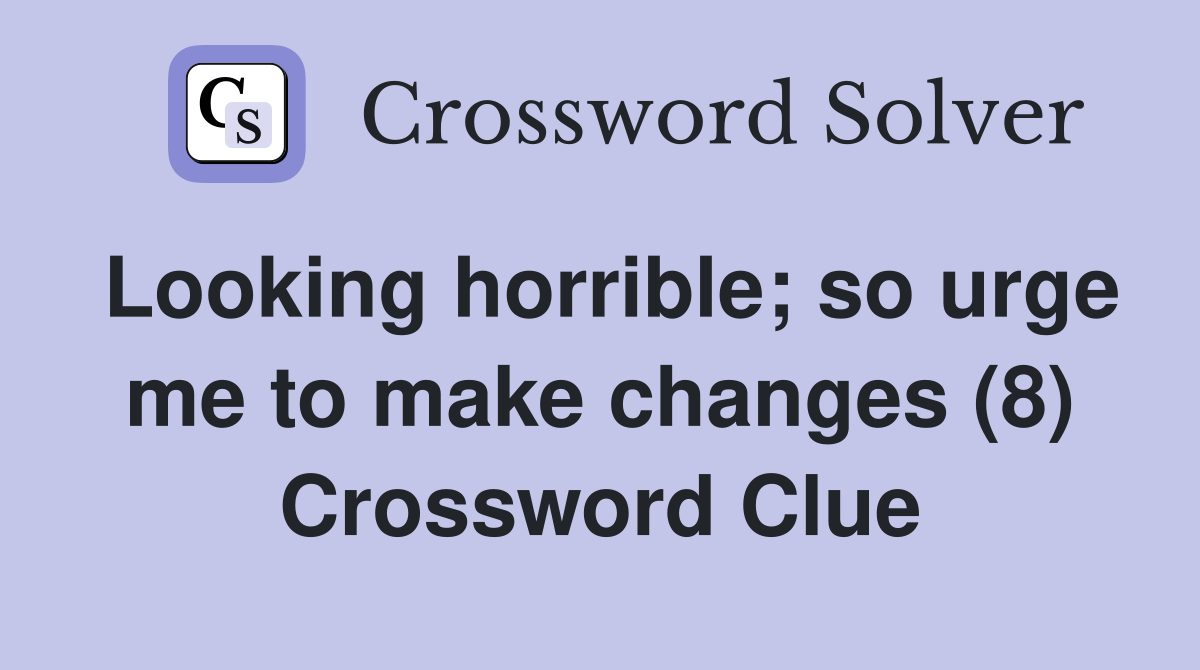 Looking horrible; so urge me to make changes (8) Crossword Clue