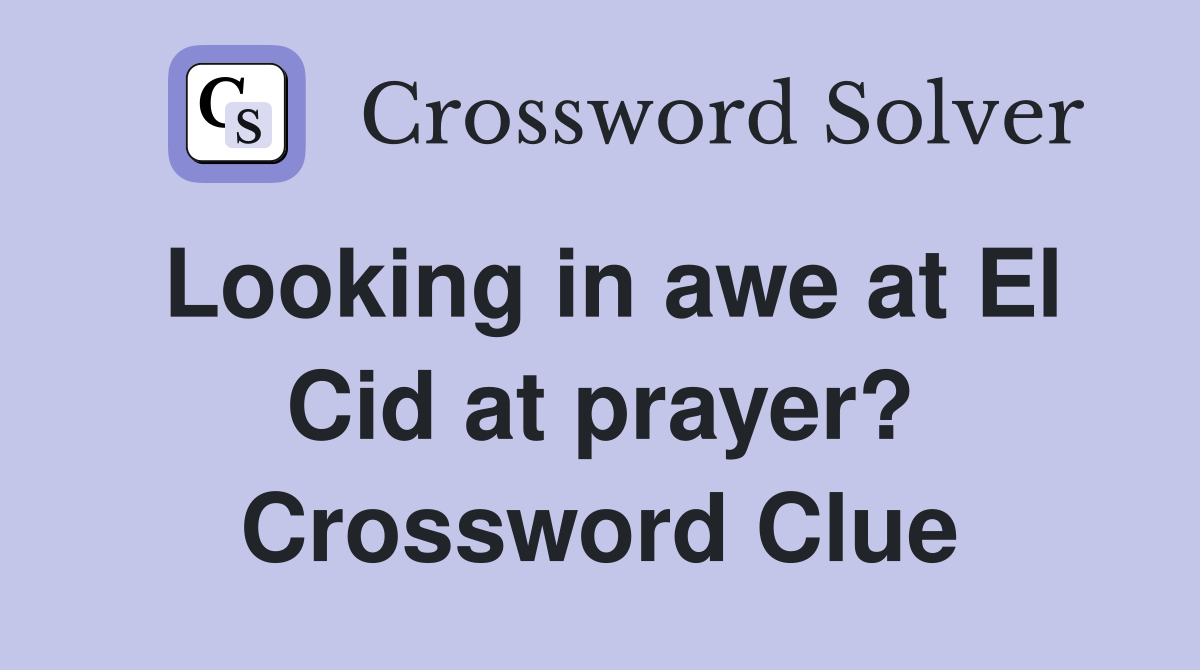 Looking in awe at El Cid at prayer? Crossword Clue