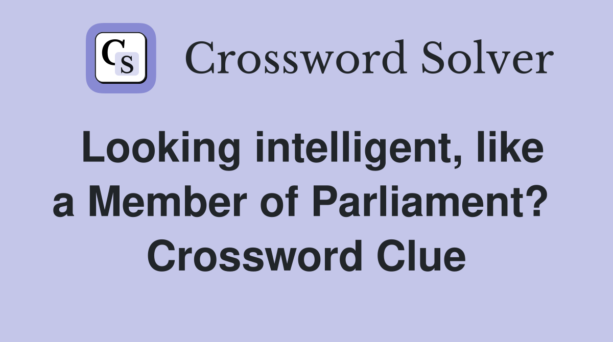 Looking intelligent, like a Member of Parliament?  Crossword Clue