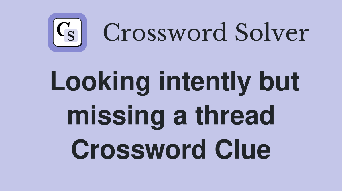 Looking intently but missing a thread Crossword Clue