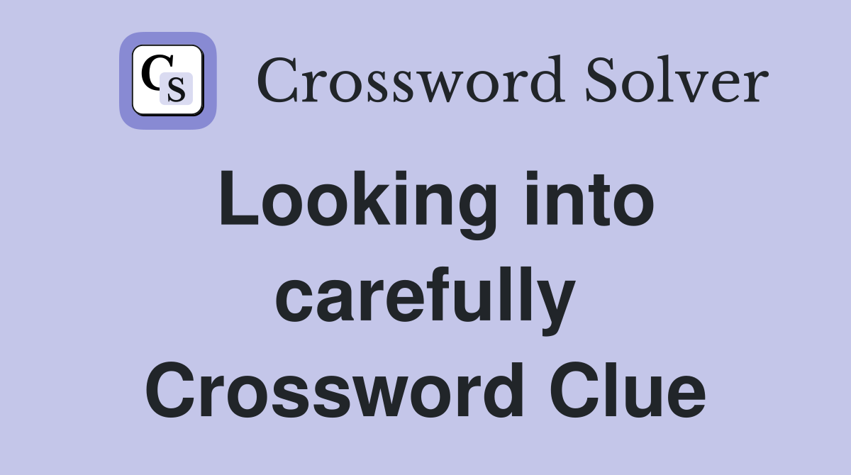 Looking into carefully Crossword Clue