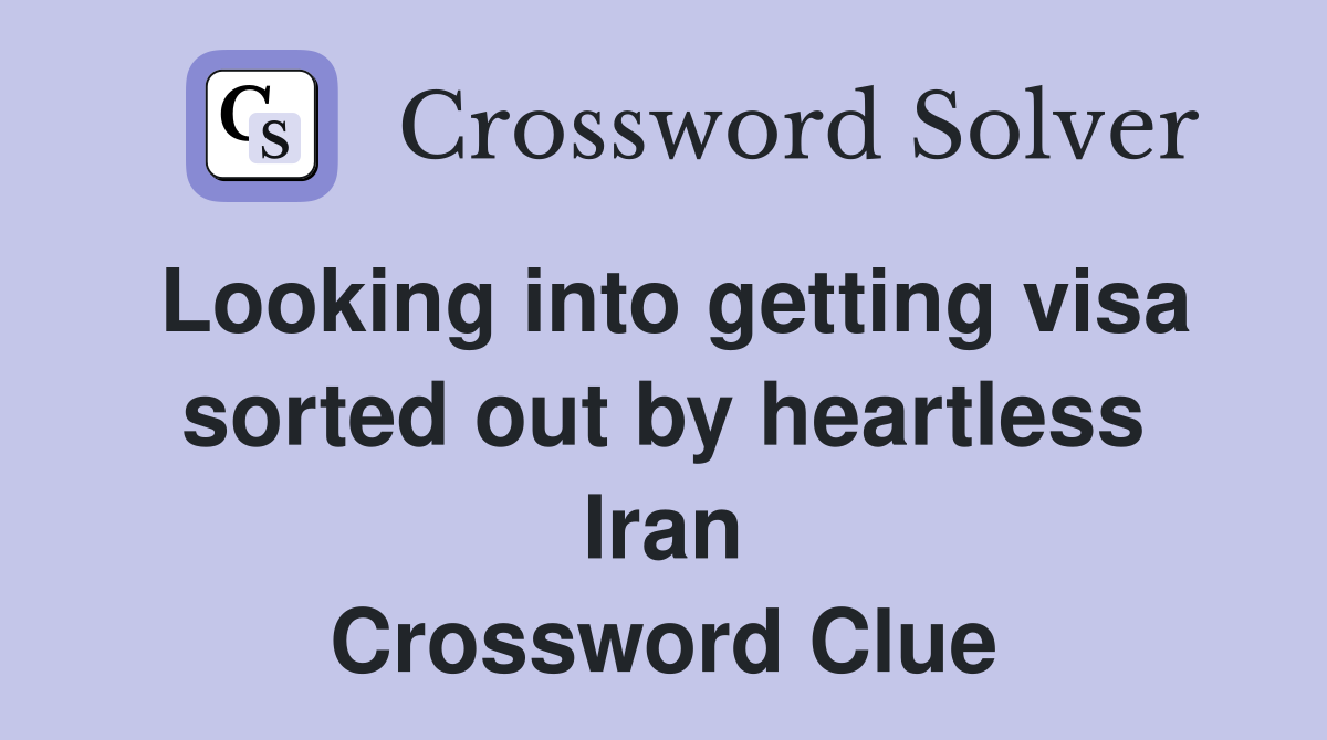 Looking into getting visa sorted out by heartless Iran Crossword Clue