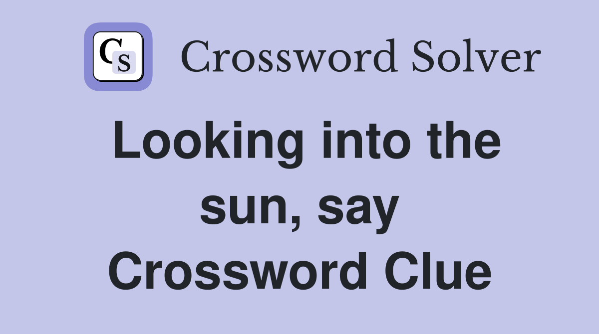 Looking into the sun, say Crossword Clue