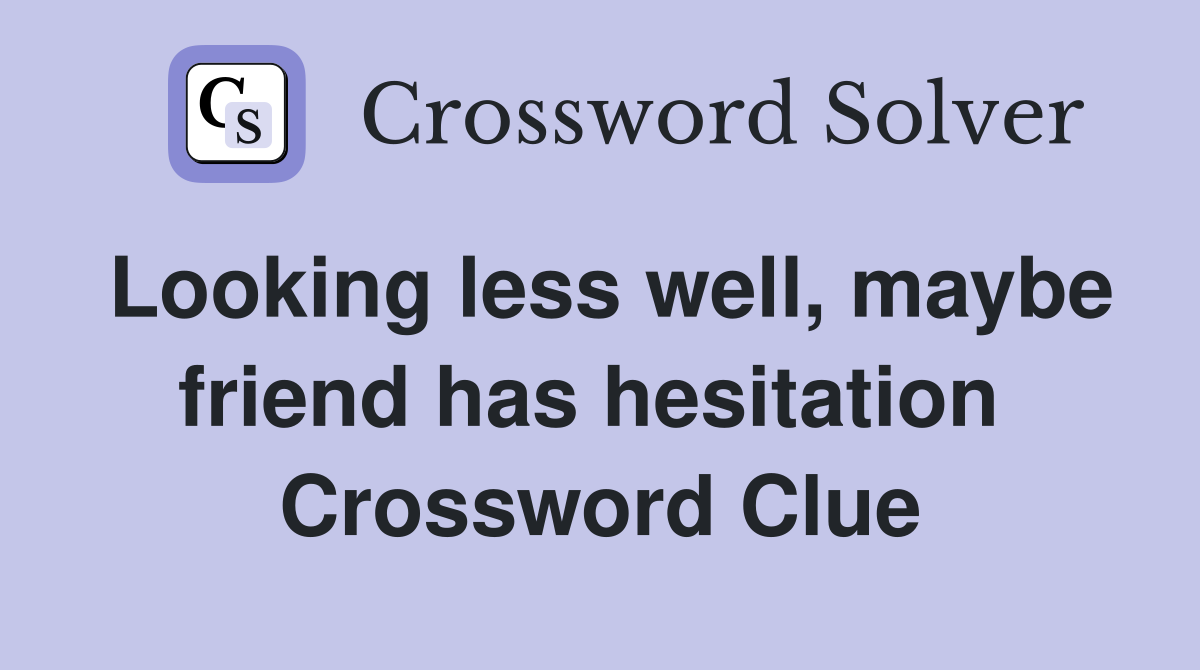 Looking less well, maybe friend has hesitation  Crossword Clue