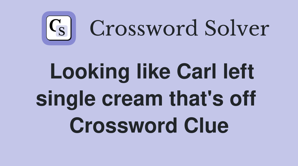 Looking like Carl left single cream that's off  Crossword Clue