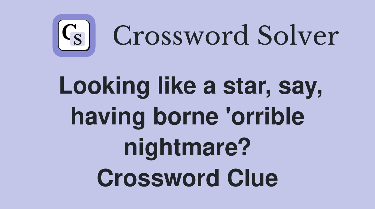 Looking like a star, say, having borne 'orrible nightmare? Crossword Clue