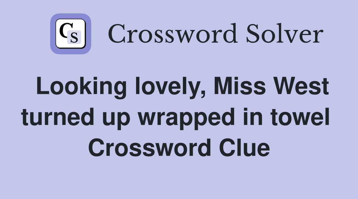 Looking lovely, Miss West turned up wrapped in towel  Crossword Clue