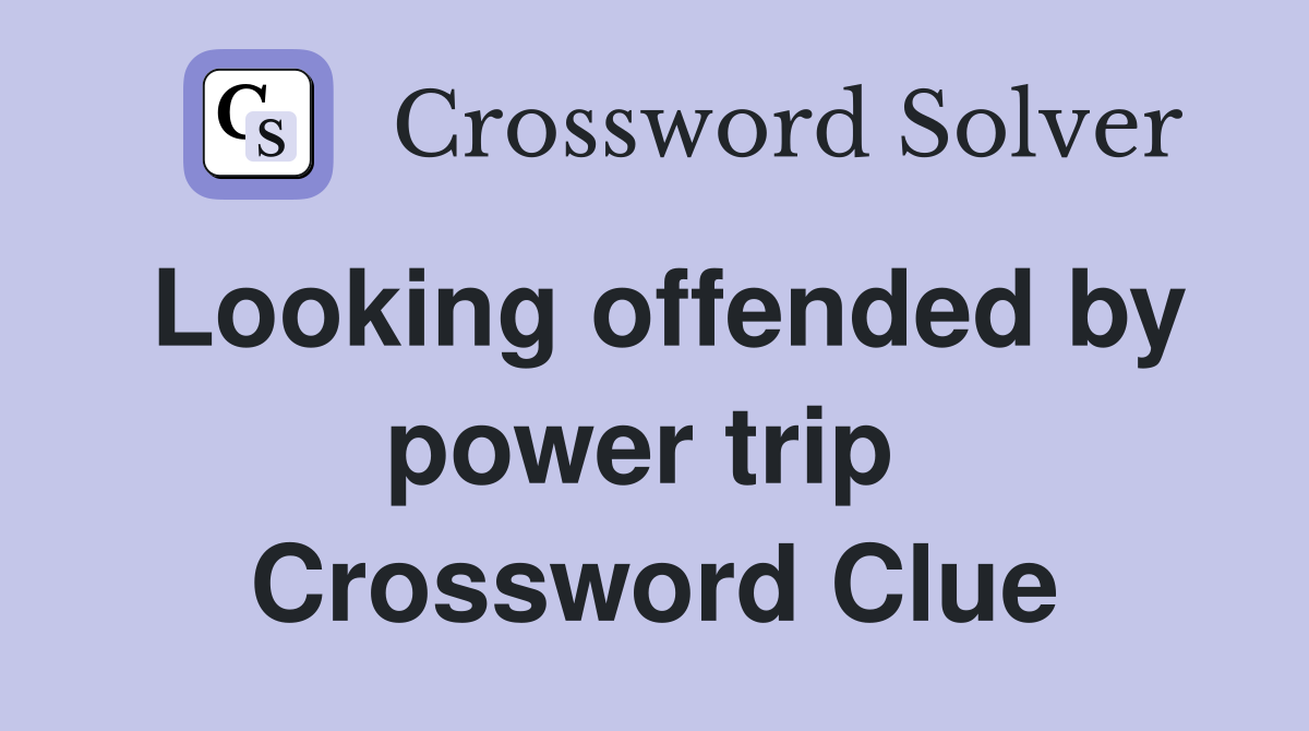 Looking offended by power trip  Crossword Clue
