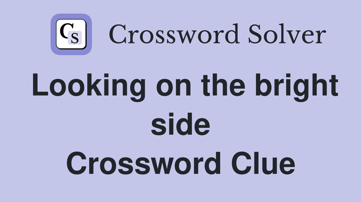 Looking on the bright side Crossword Clue
