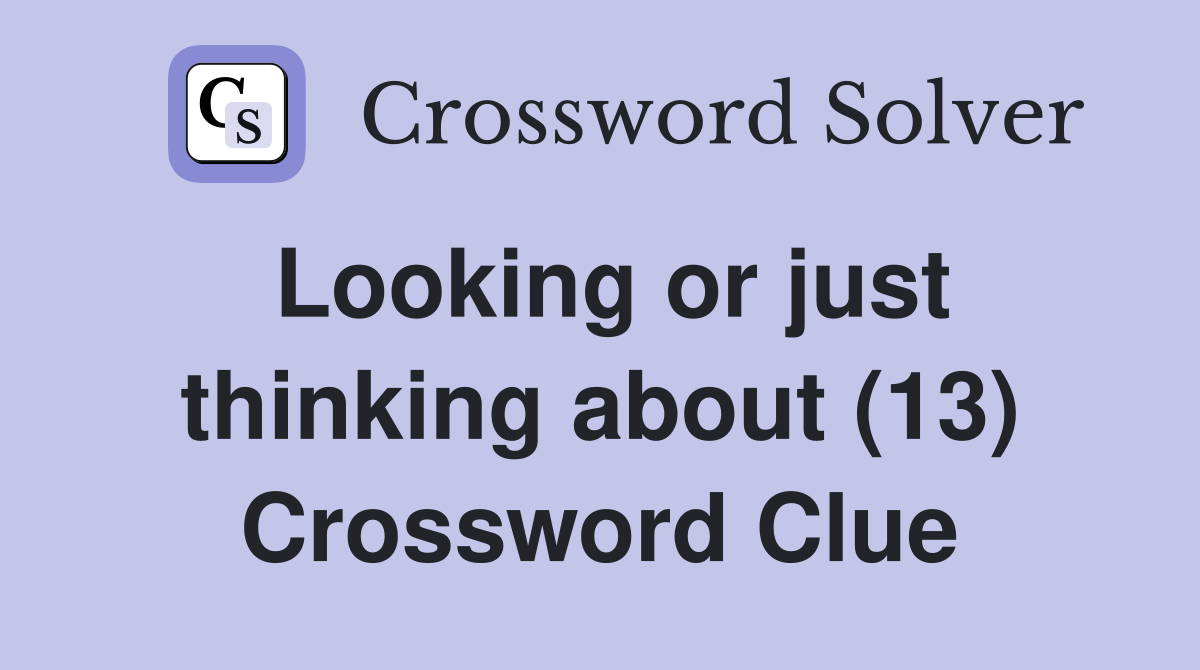 Looking or just thinking about (13) Crossword Clue
