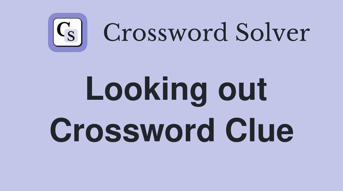Looking out Crossword Clue