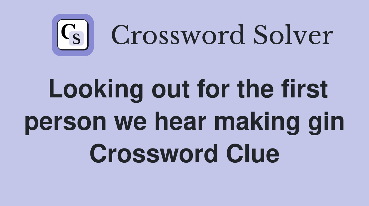 Looking out for the first person we hear making gin Crossword Clue