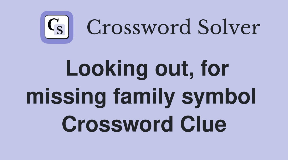 Looking out, for missing family symbol  Crossword Clue