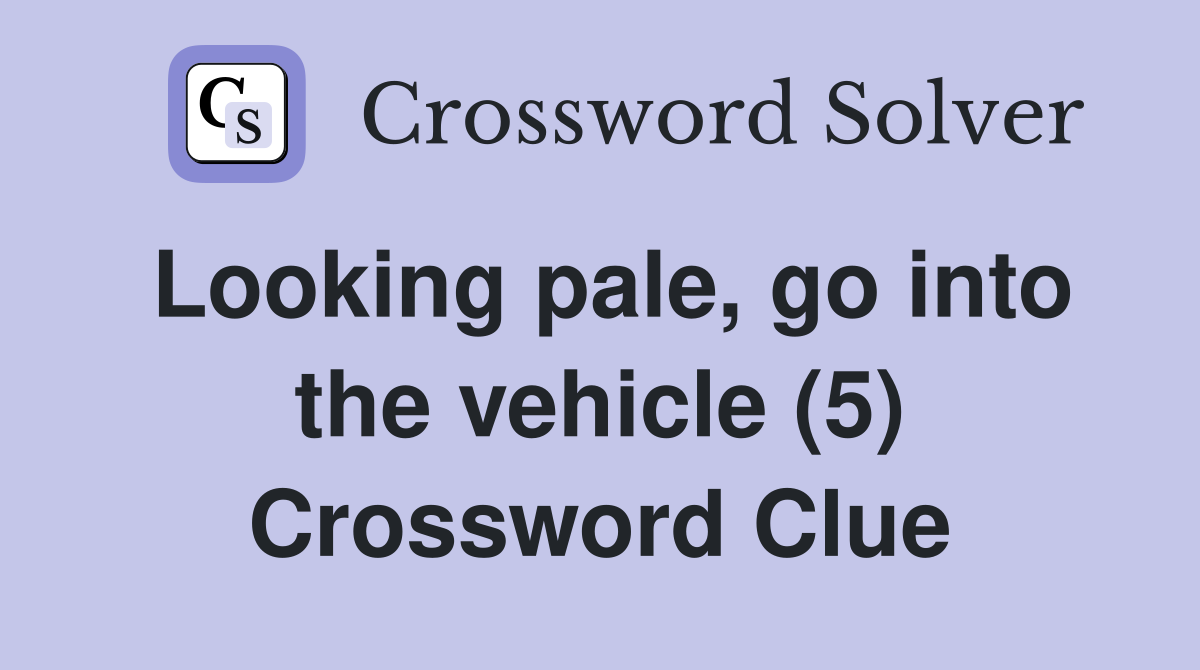 Looking pale, go into the vehicle (5) Crossword Clue