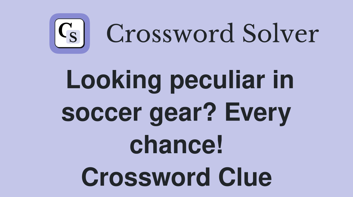 Looking peculiar in soccer gear? Every chance! Crossword Clue