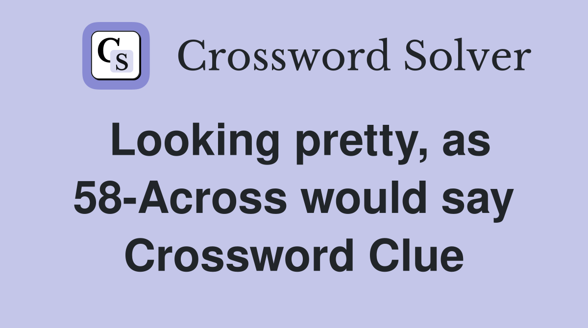 Looking pretty, as 58-Across would say Crossword Clue