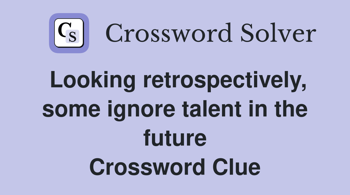 Looking retrospectively, some ignore talent in the future Crossword Clue