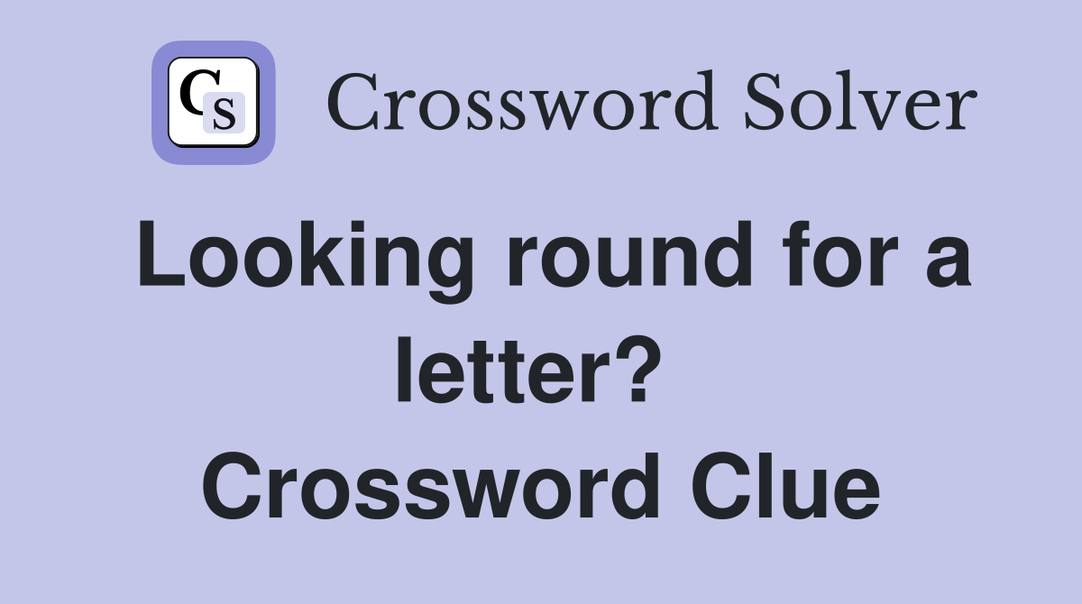 Looking round for a letter?  Crossword Clue