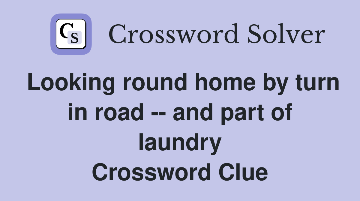 Looking round home by turn in road -- and part of laundry Crossword Clue