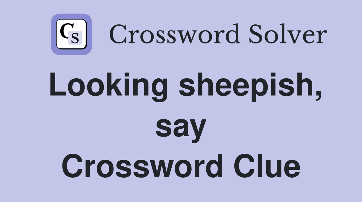 Looking sheepish, say Crossword Clue