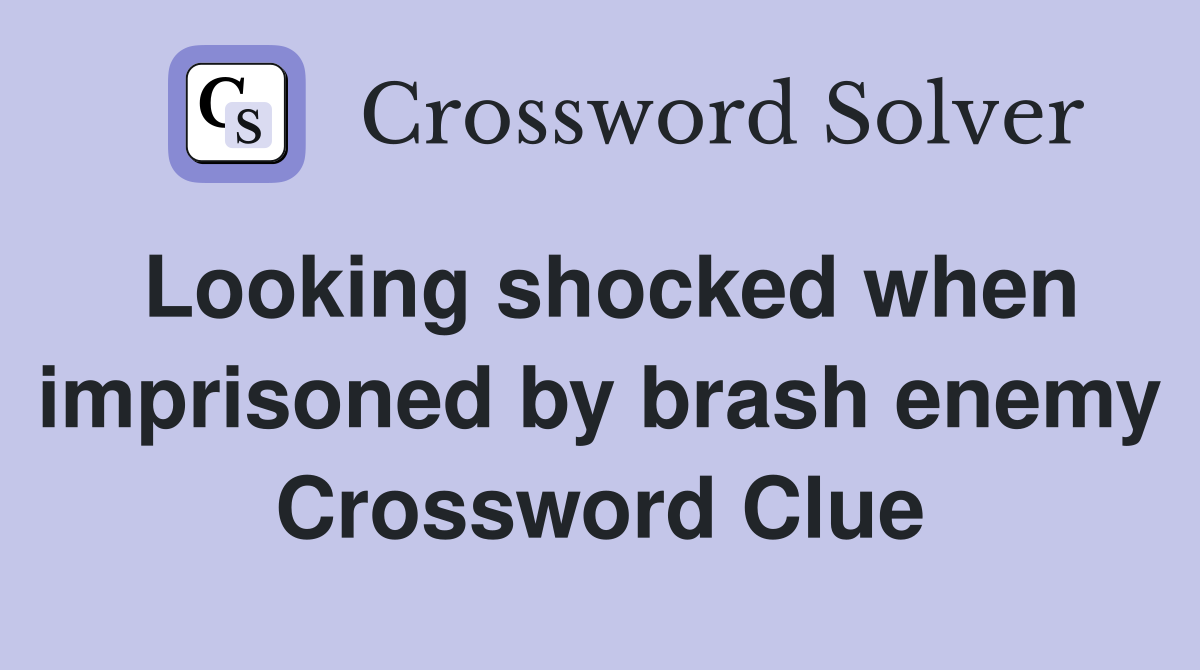 Looking shocked when imprisoned by brash enemy Crossword Clue