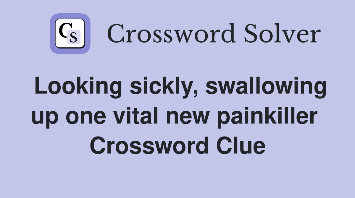 Looking sickly, swallowing up one vital new painkiller  Crossword Clue
