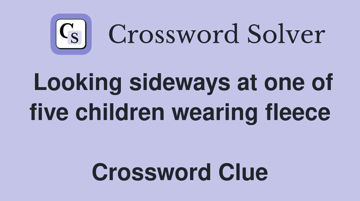 Looking sideways at one of five children wearing fleece  Crossword Clue