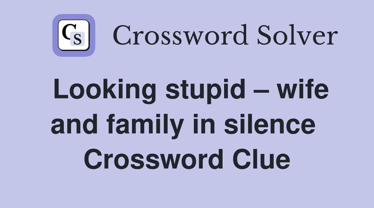 Looking stupid – wife and family in silence  Crossword Clue