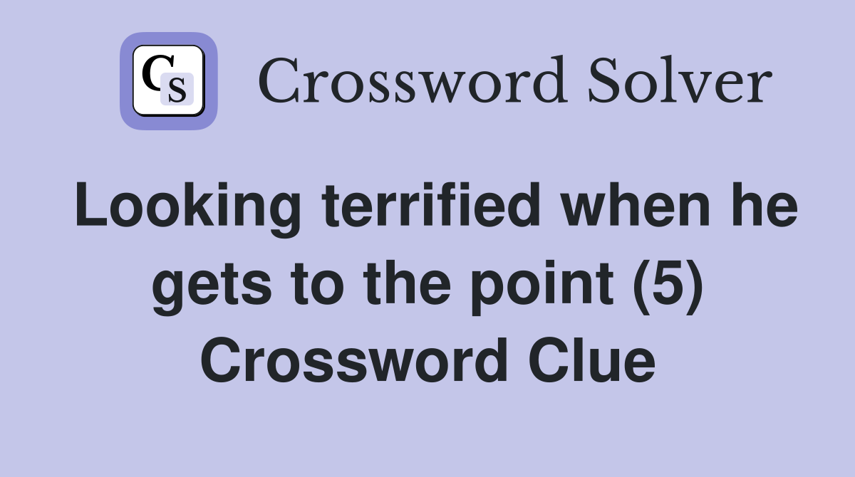 Looking terrified when he gets to the point (5) Crossword Clue