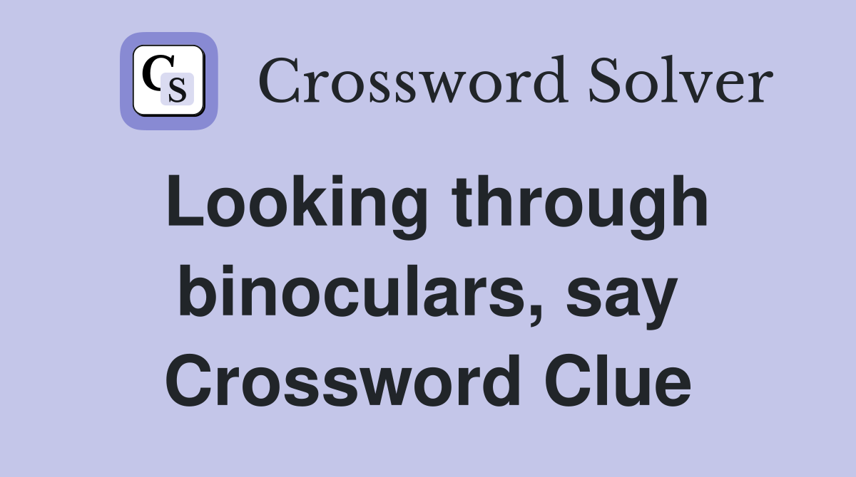Looking through binoculars, say Crossword Clue